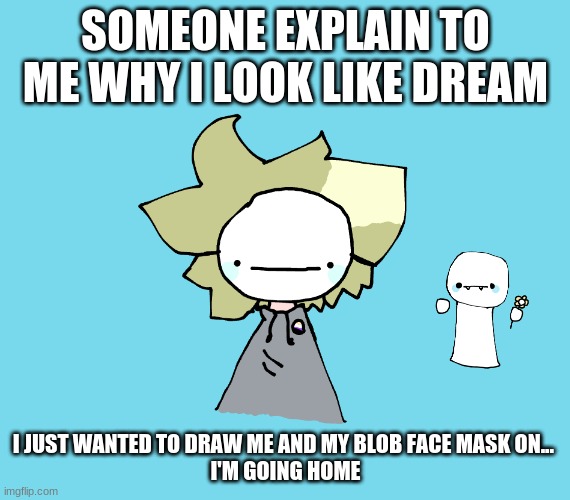 *visible confusion* | SOMEONE EXPLAIN TO ME WHY I LOOK LIKE DREAM; I JUST WANTED TO DRAW ME AND MY BLOB FACE MASK ON... 

I'M GOING HOME | made w/ Imgflip meme maker