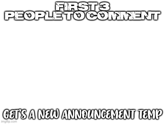 Blank White Template | FIRST 3 PEOPLE TO COMMENT; GET'S A NEW ANNOUNCEMENT TEMP | image tagged in blank white template | made w/ Imgflip meme maker