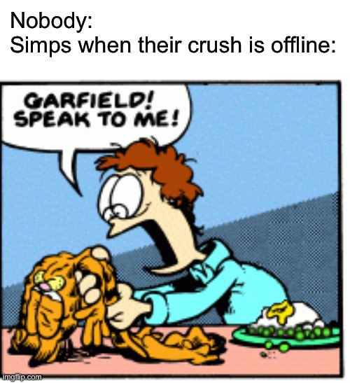 Garfield speak to me! | Nobody:
Simps when their crush is offline: | image tagged in garfield speak to me,garfield,memes | made w/ Imgflip meme maker