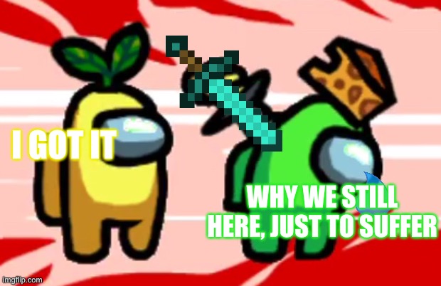 Yellow killed green | I GOT IT; WHY WE STILL HERE, JUST TO SUFFER | image tagged in among us stab | made w/ Imgflip meme maker