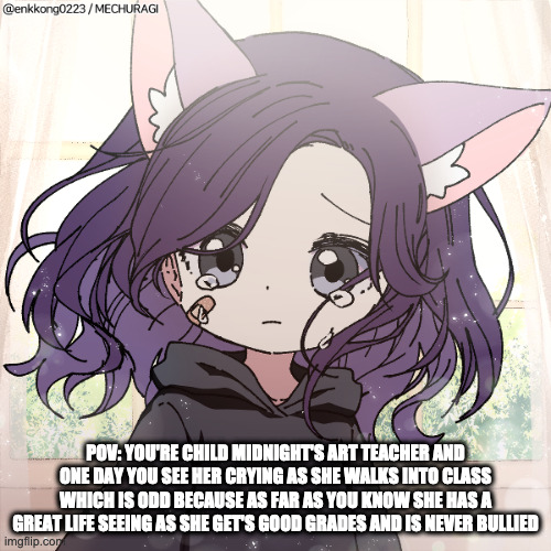art is her favorite subject btw | POV: YOU'RE CHILD MIDNIGHT'S ART TEACHER AND ONE DAY YOU SEE HER CRYING AS SHE WALKS INTO CLASS WHICH IS ODD BECAUSE AS FAR AS YOU KNOW SHE HAS A GREAT LIFE SEEING AS SHE GET'S GOOD GRADES AND IS NEVER BULLIED | image tagged in child midnight | made w/ Imgflip meme maker
