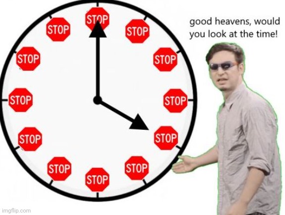 Its time to stop! | image tagged in its time to stop | made w/ Imgflip meme maker