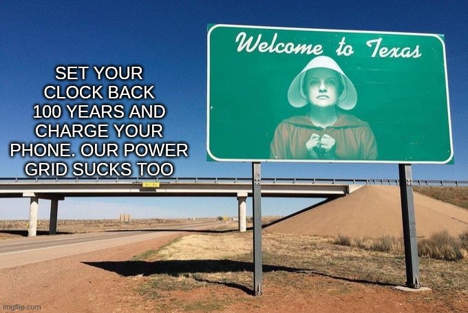 Welcome to Texas | SET YOUR CLOCK BACK 100 YEARS AND CHARGE YOUR PHONE. OUR POWER GRID SUCKS TOO | image tagged in gop,abortion,woman haters,texas sucks,fascist | made w/ Imgflip meme maker