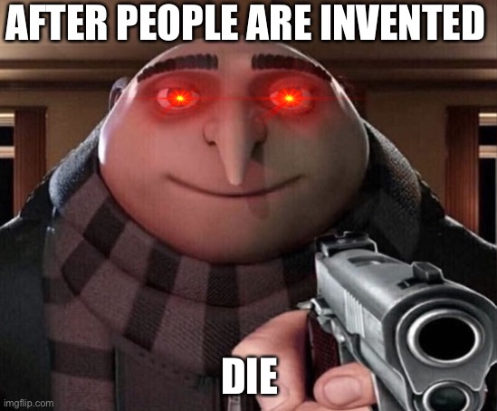 After people are invented | AFTER PEOPLE ARE INVENTED; DIE | image tagged in gru gun | made w/ Imgflip meme maker