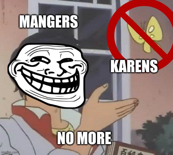 Is This A Pigeon | MANGERS; KARENS; NO MORE | image tagged in memes,is this a pigeon | made w/ Imgflip meme maker