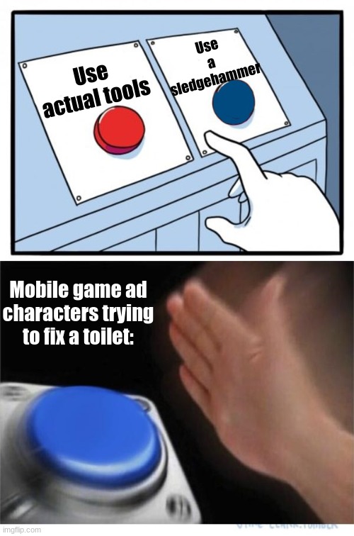 GardenScapes ads be like: | Use a sledgehammer; Use actual tools; Mobile game ad characters trying to fix a toilet: | image tagged in two buttons 1 blue,funny | made w/ Imgflip meme maker