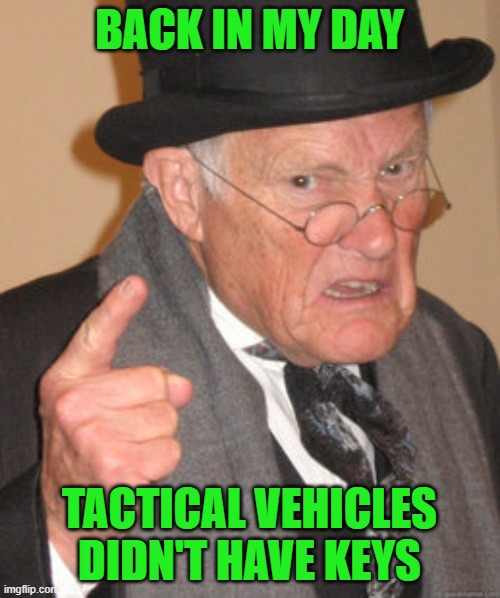 Back In My Day Meme | BACK IN MY DAY TACTICAL VEHICLES DIDN'T HAVE KEYS | image tagged in memes,back in my day | made w/ Imgflip meme maker