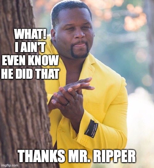 Black guy hiding behind tree | WHAT! I AIN'T EVEN KNOW HE DID THAT THANKS MR. RIPPER | image tagged in black guy hiding behind tree | made w/ Imgflip meme maker