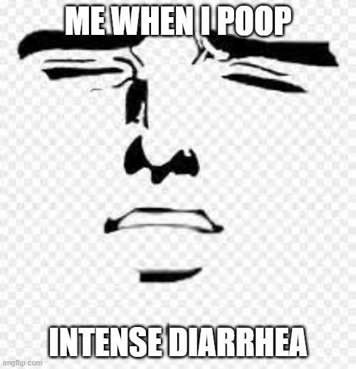 me when I poop | ME WHEN I POOP; INTENSE DIARRHEA | image tagged in memes | made w/ Imgflip meme maker