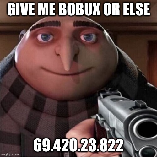 Gru exposes you | GIVE ME BOBUX OR ELSE; 69.420.23.822 | image tagged in gru meme | made w/ Imgflip meme maker