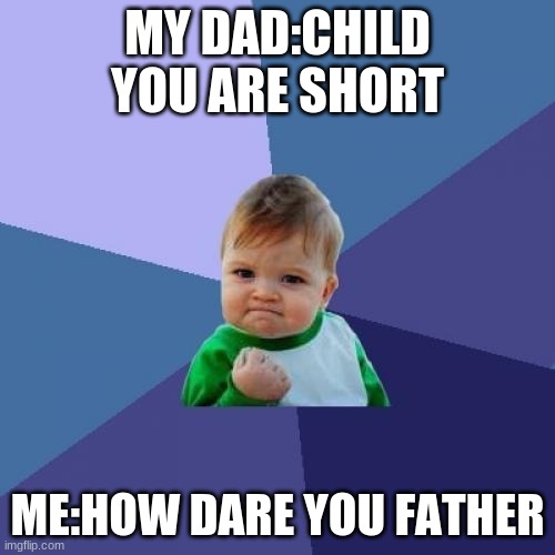 Success Kid Meme | MY DAD:CHILD YOU ARE SHORT; ME:HOW DARE YOU FATHER | image tagged in memes,success kid | made w/ Imgflip meme maker