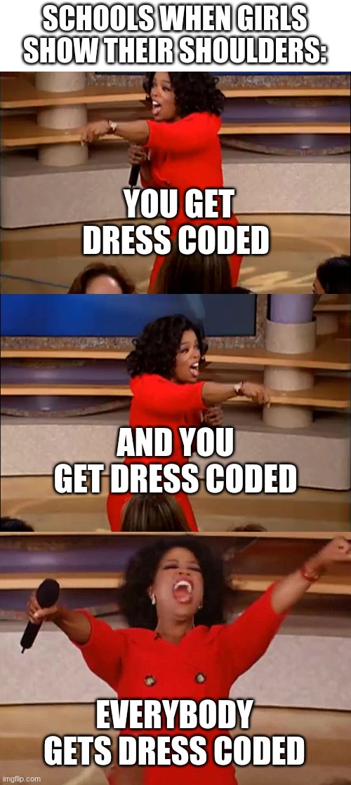 it's so annoying though | SCHOOLS WHEN GIRLS SHOW THEIR SHOULDERS:; YOU GET DRESS CODED; AND YOU GET DRESS CODED; EVERYBODY GETS DRESS CODED | image tagged in operah meme,school,dress code | made w/ Imgflip meme maker