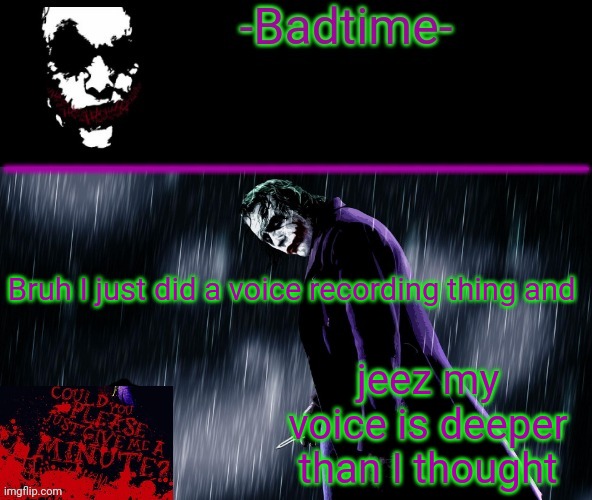 I would post it but everyone would think I'm like 40 | Bruh I just did a voice recording thing and; jeez my voice is deeper than I thought | image tagged in joker announcement | made w/ Imgflip meme maker