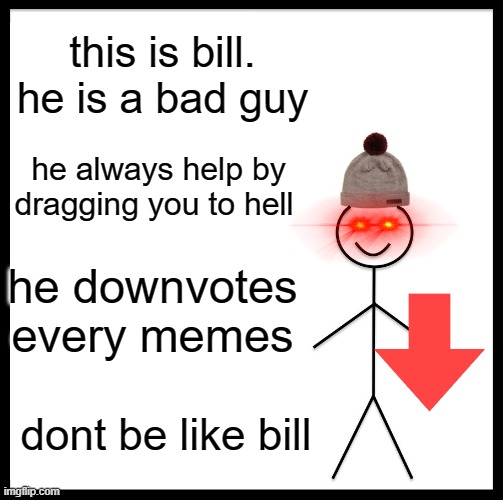 plz dont see | this is bill.
he is a bad guy; he always help by dragging you to hell; he downvotes every memes; dont be like bill | image tagged in memes,be like bill | made w/ Imgflip meme maker