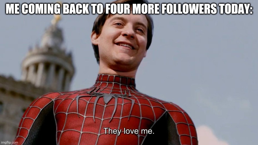 They Love Me | ME COMING BACK TO FOUR MORE FOLLOWERS TODAY: | image tagged in they love me | made w/ Imgflip meme maker