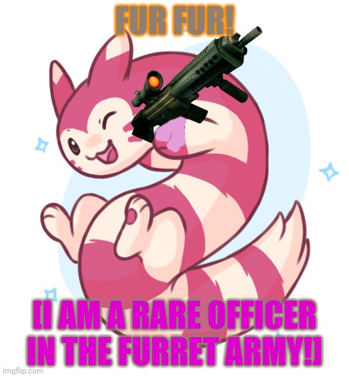 Shiny furret reporting for duty! | FUR FUR! [I AM A RARE OFFICER IN THE FURRET ARMY!] | image tagged in shiny furret,furret,pokemon,anime,cute animals | made w/ Imgflip meme maker