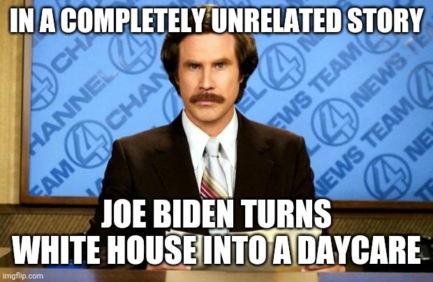 BREAKING NEWS | IN A COMPLETELY UNRELATED STORY JOE BIDEN TURNS WHITE HOUSE INTO A DAYCARE | image tagged in breaking news | made w/ Imgflip meme maker
