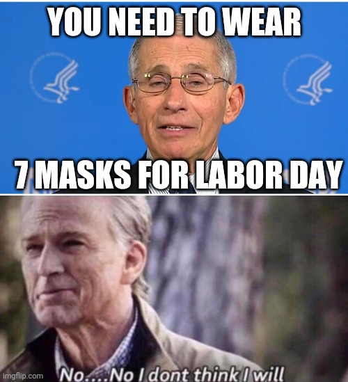 YOU NEED TO WEAR 7 MASKS FOR LABOR DAY | image tagged in dr fauci,no i don't think i will | made w/ Imgflip meme maker