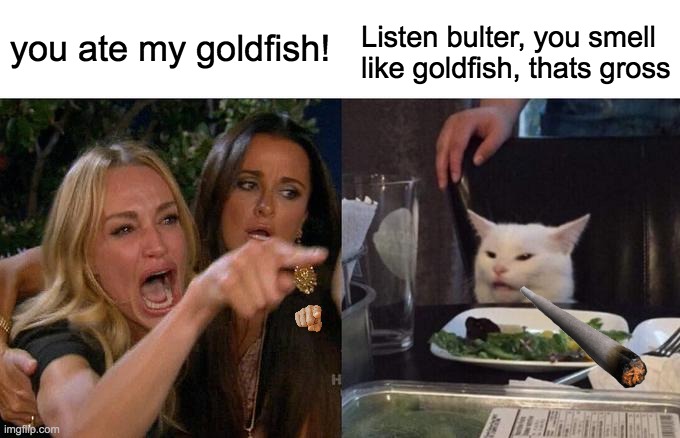 Cat's Butler | you ate my goldfish! Listen bulter, you smell like goldfish, thats gross | image tagged in memes,woman yelling at cat,fishy | made w/ Imgflip meme maker