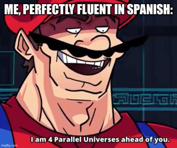 I Am 4 Parallel Universes Ahead Of You | ME, PERFECTLY FLUENT IN SPANISH: | image tagged in i am 4 parallel universes ahead of you | made w/ Imgflip meme maker