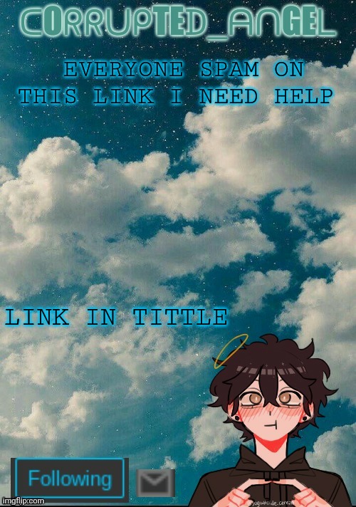 https://imgflip.com/i/5lq5xc | EVERYONE SPAM ON THIS LINK I NEED HELP; LINK IN TITTLE | image tagged in marcus announcement temp | made w/ Imgflip meme maker