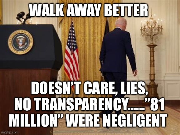 Democratic Accountability | WALK AWAY BETTER; DOESN’T CARE, LIES, NO TRANSPARENCY......”81 MILLION” WERE NEGLIGENT | image tagged in biden,sad joe biden,democrat,losers | made w/ Imgflip meme maker