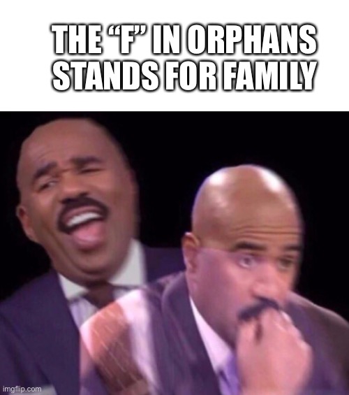 Technoblade would find this hilarious | THE “F” IN ORPHANS STANDS FOR FAMILY | image tagged in blank white template,steve harvey laughing serious | made w/ Imgflip meme maker