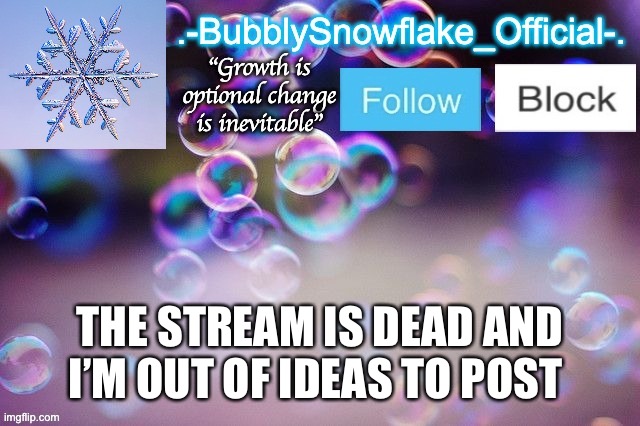 Bubbly-snowflake 3rd temp | THE STREAM IS DEAD AND I’M OUT OF IDEAS TO POST | image tagged in bubbly-snowflake 3rd temp | made w/ Imgflip meme maker