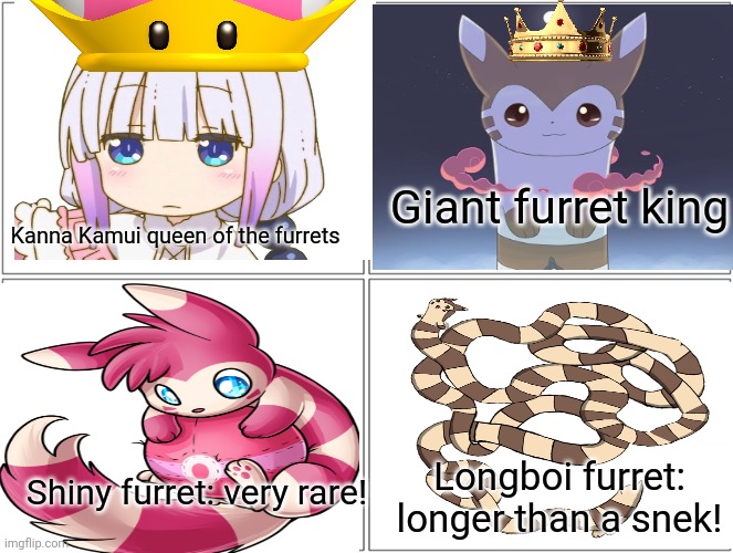 Furret army power structure! | Giant furret king; Kanna Kamui queen of the furrets; Longboi furret: longer than a snek! Shiny furret: very rare! | image tagged in memes,blank comic panel 2x2,furret,invasion,pokemon,anime | made w/ Imgflip meme maker