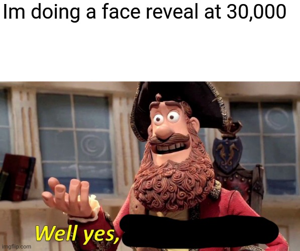 Well Yes, But Actually No | Im doing a face reveal at 30,000 | image tagged in memes,well yes but actually no | made w/ Imgflip meme maker