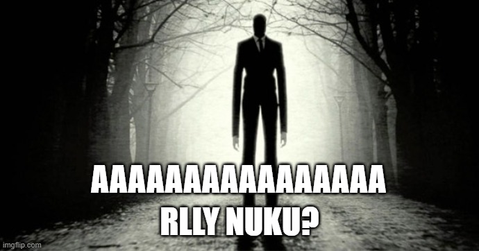 Slender Man | AAAAAAAAAAAAAAAA; RLLY NUKU? | image tagged in slender man | made w/ Imgflip meme maker