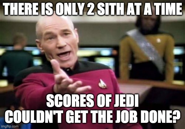 Jedi Question | THERE IS ONLY 2 SITH AT A TIME; SCORES OF JEDI COULDN'T GET THE JOB DONE? | image tagged in memes,picard wtf,star wars | made w/ Imgflip meme maker