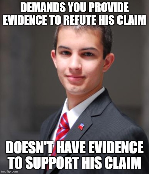 When You Don't Understand How Burden Of Proof Works, But Have A Chip On Your Shoulder And Something To Prove | DEMANDS YOU PROVIDE EVIDENCE TO REFUTE HIS CLAIM; DOESN'T HAVE EVIDENCE TO SUPPORT HIS CLAIM | image tagged in college conservative,proof,evidence,your argument is invalid,conservative logic,research | made w/ Imgflip meme maker