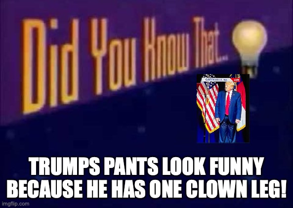 Did you know that... | TRUMPS PANTS LOOK FUNNY BECAUSE HE HAS ONE CLOWN LEG! | image tagged in did you know that | made w/ Imgflip meme maker