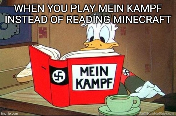 Donald Duck Mein Kampf | WHEN YOU PLAY MEIN KAMPF INSTEAD OF READING MINECRAFT | image tagged in donald duck mein kampf | made w/ Imgflip meme maker