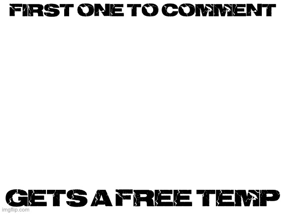 Blank White Template | FIRST ONE TO COMMENT; GETS A FREE TEMP | image tagged in blank white template | made w/ Imgflip meme maker