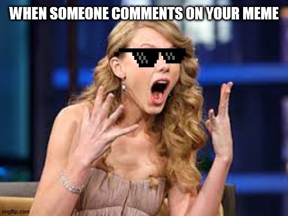 FINALLY A COMMENT! | WHEN SOMEONE COMMENTS ON YOUR MEME | image tagged in memes,taylor swift,comment,ecstatic | made w/ Imgflip meme maker