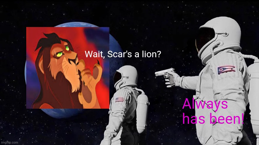 Always Has Been Meme | Wait, Scar's a lion? Always has been! | image tagged in memes,always has been | made w/ Imgflip meme maker