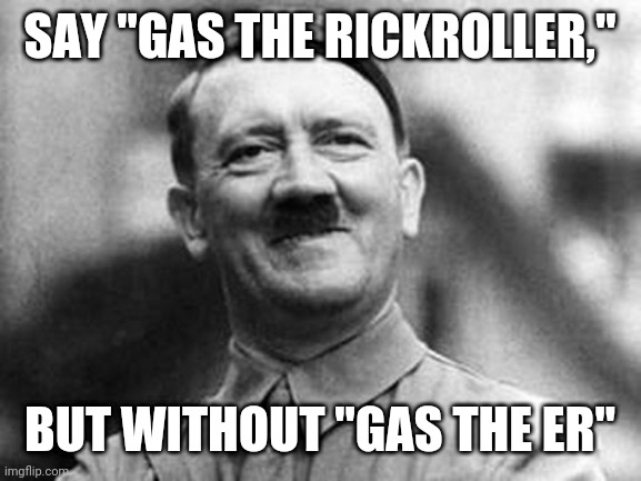 say "gas the rickroller," but without "gas the er" ! | SAY "GAS THE RICKROLLER,"; BUT WITHOUT "GAS THE ER" | image tagged in adolf hitler,never gonna give you up,never gonna let you down,never gonna run around,and desert you,nazi | made w/ Imgflip meme maker