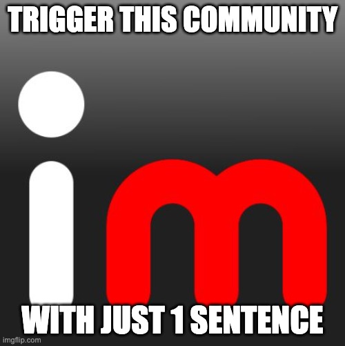 imgflip | TRIGGER THIS COMMUNITY; WITH JUST 1 SENTENCE | image tagged in imgflip,triggered | made w/ Imgflip meme maker