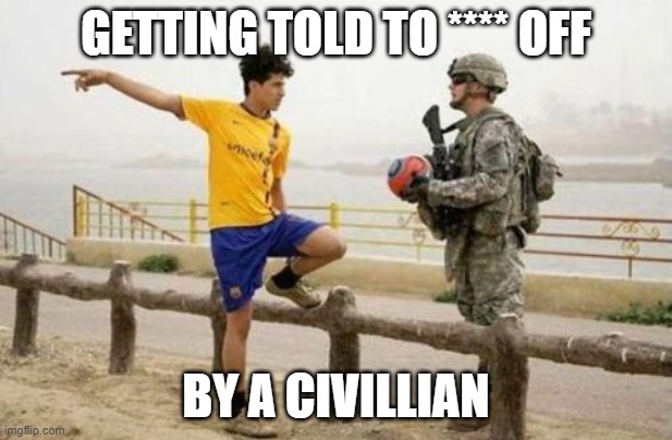 THE DUMB ASS WHO MESSED WITH THE MILITARY | GETTING TOLD TO **** OFF; BY A CIVILLIAN | image tagged in memes,fifa e call of duty | made w/ Imgflip meme maker