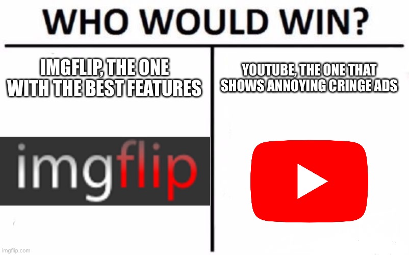 Who Would Win? |  IMGFLIP, THE ONE WITH THE BEST FEATURES; YOUTUBE, THE ONE THAT SHOWS ANNOYING CRINGE ADS | image tagged in memes,who would win | made w/ Imgflip meme maker