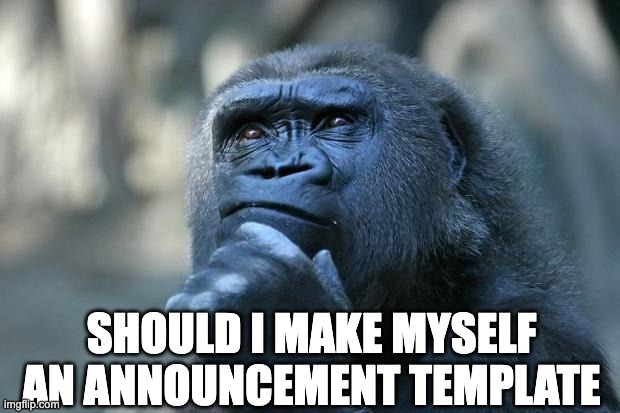 Hm | SHOULD I MAKE MYSELF AN ANNOUNCEMENT TEMPLATE | image tagged in deep thoughts | made w/ Imgflip meme maker