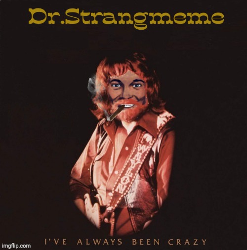 Dr.Strangmeme | image tagged in waylon jennings,crazy,drstrangmeme | made w/ Imgflip meme maker