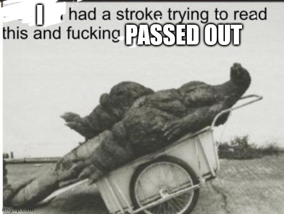 Godzilla | I PASSED OUT | image tagged in godzilla | made w/ Imgflip meme maker