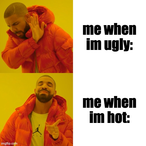 Drake Hotline Bling | me when im ugly:; me when im hot: | image tagged in memes,drake hotline bling | made w/ Imgflip meme maker