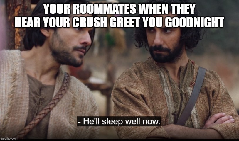 The Chosen |  YOUR ROOMMATES WHEN THEY HEAR YOUR CRUSH GREET YOU GOODNIGHT | image tagged in the chosen | made w/ Imgflip meme maker