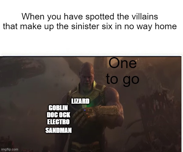 Sinister Six in No Way Home | When you have spotted the villains that make up the sinister six in no way home; One to go; LIZARD; GOBLIN; DOC OCK; ELECTRO; SANDMAN | image tagged in marvel,memes,spiderman | made w/ Imgflip meme maker