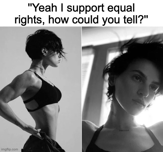 Female giga chad | ''Yeah I support equal rights, how could you tell?'' | image tagged in female giga chad | made w/ Imgflip meme maker