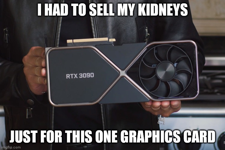 trying to get a graphics card in 2021 be like | I HAD TO SELL MY KIDNEYS; JUST FOR THIS ONE GRAPHICS CARD | image tagged in rtx 3090,graphics | made w/ Imgflip meme maker